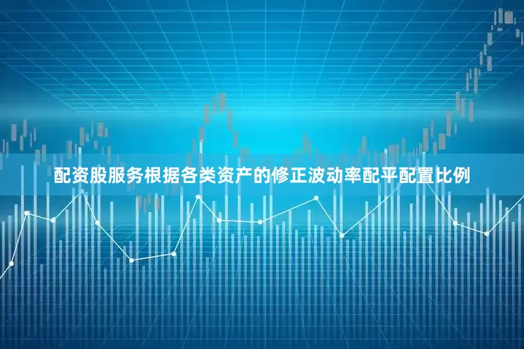 配资股服务根据各类资产的修正波动率配平配置比例
