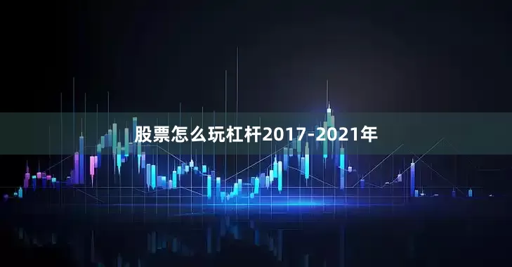 股票怎么玩杠杆2017-2021年