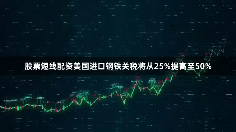 股票短线配资美国进口钢铁关税将从25%提高至50%