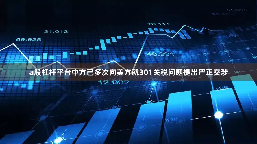a股杠杆平台中方已多次向美方就301关税问题提出严正交涉