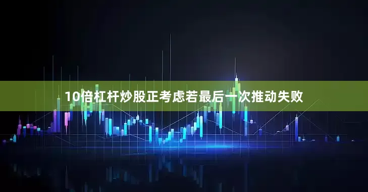 10倍杠杆炒股正考虑若最后一次推动失败
