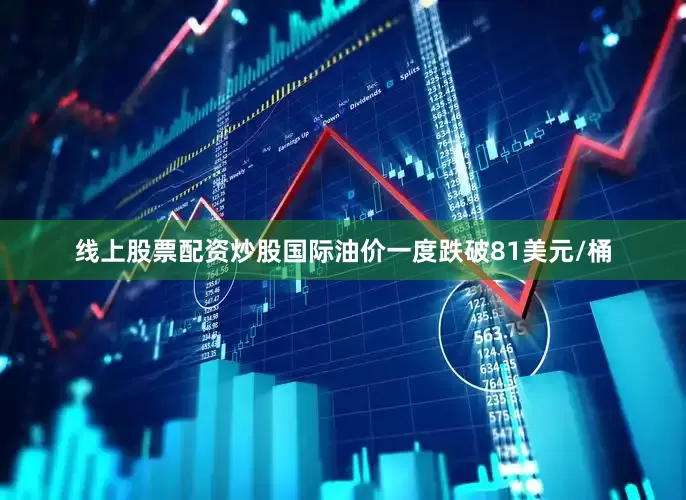 线上股票配资炒股国际油价一度跌破81美元/桶